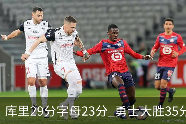 库里29分字母23分 勇士大胜35分终结雄鹿6连胜
