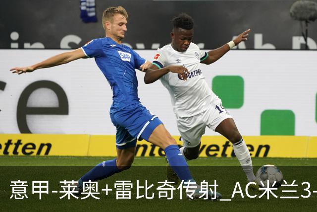 意甲-莱奥+雷比奇传射 AC米兰3-1险夺客场连胜